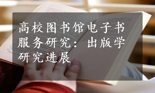 高校图书馆电子书服务研究：出版学研究进展