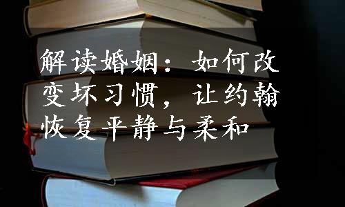 解读婚姻：如何改变坏习惯，让约翰恢复平静与柔和