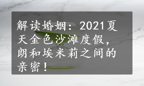 解读婚姻：2021夏天金色沙滩度假，朗和埃米莉之间的亲密！