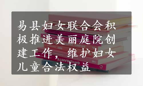 易县妇女联合会积极推进美丽庭院创建工作，维护妇女儿童合法权益