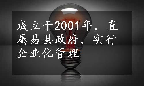 成立于2001年，直属易县政府，实行企业化管理