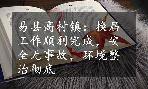 易县高村镇：换届工作顺利完成，安全无事故，环境整治彻底