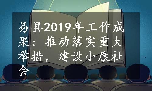 易县2019年工作成果：推动落实重大举措，建设小康社会