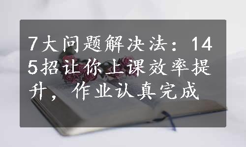 7大问题解决法：145招让你上课效率提升，作业认真完成