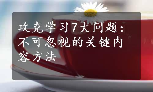 攻克学习7大问题：不可忽视的关键内容方法