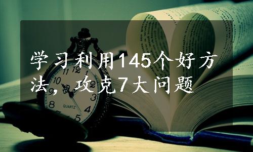 学习利用145个好方法，攻克7大问题