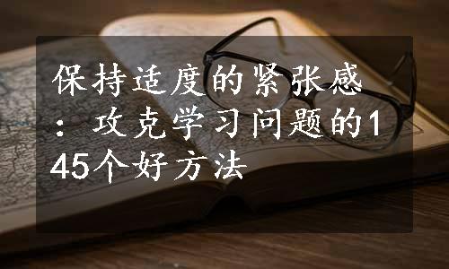 保持适度的紧张感：攻克学习问题的145个好方法