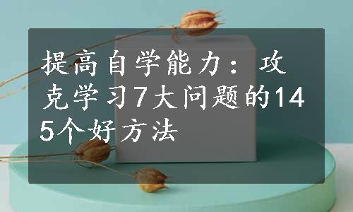 提高自学能力：攻克学习7大问题的145个好方法