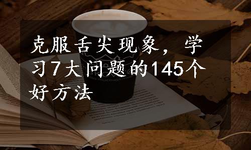 克服舌尖现象，学习7大问题的145个好方法