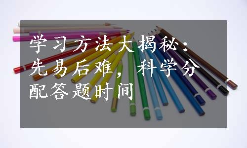 学习方法大揭秘：先易后难，科学分配答题时间