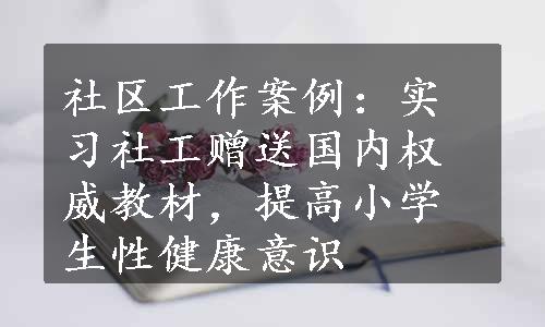 社区工作案例：实习社工赠送国内权威教材，提高小学生性健康意识