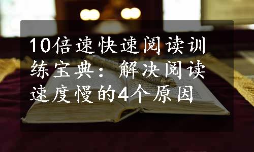 10倍速快速阅读训练宝典：解决阅读速度慢的4个原因