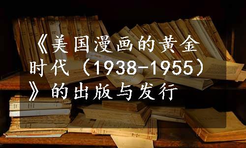 《美国漫画的黄金时代（1938-1955）》的出版与发行