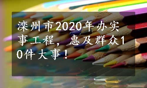 滦州市2020年办实事工程，惠及群众10件大事！