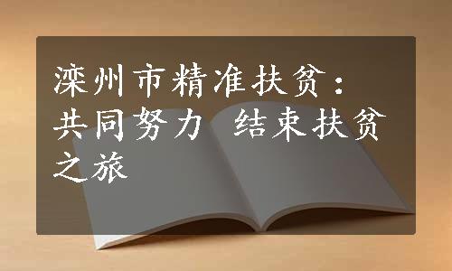 滦州市精准扶贫：共同努力 结束扶贫之旅