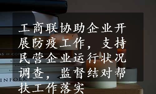 工商联协助企业开展防疫工作，支持民营企业运行状况调查，监督结对帮扶工作落实