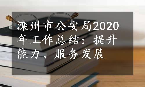 滦州市公安局2020年工作总结：提升能力、服务发展