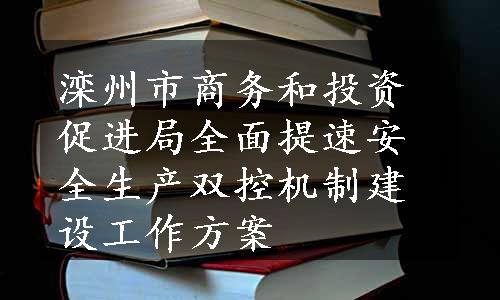 滦州市商务和投资促进局全面提速安全生产双控机制建设工作方案