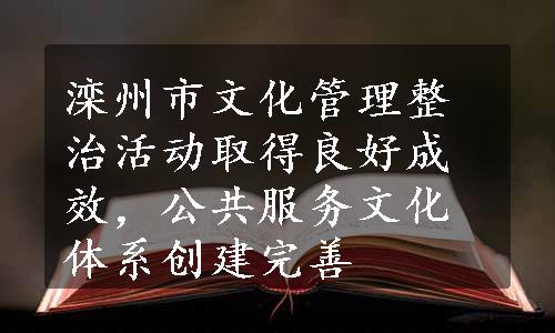 滦州市文化管理整治活动取得良好成效，公共服务文化体系创建完善