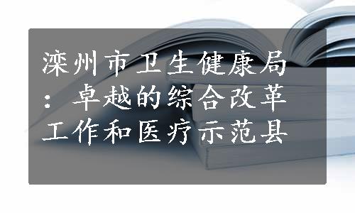 滦州市卫生健康局：卓越的综合改革工作和医疗示范县