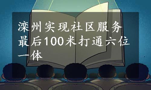 滦州实现社区服务最后100米打通六位一体 