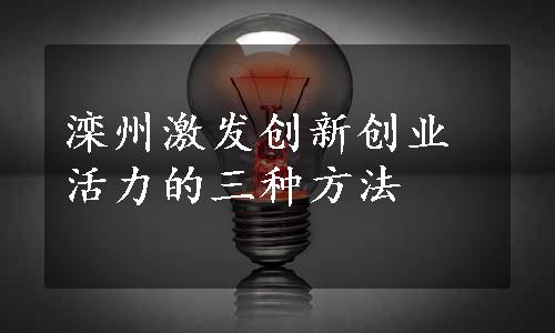 滦州激发创新创业活力的三种方法