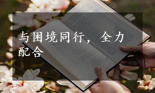 与困境同行，全力配合