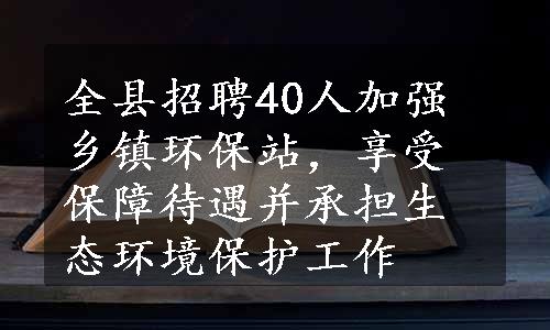 全县招聘40人加强乡镇环保站，享受保障待遇并承担生态环境保护工作