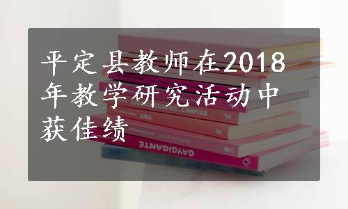 平定县教师在2018年教学研究活动中获佳绩