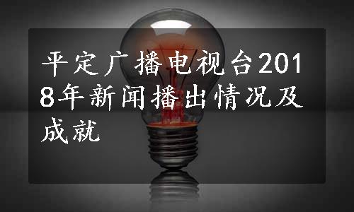 平定广播电视台2018年新闻播出情况及成就