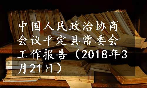 中国人民政治协商会议平定县常委会工作报告（2018年3月21日）