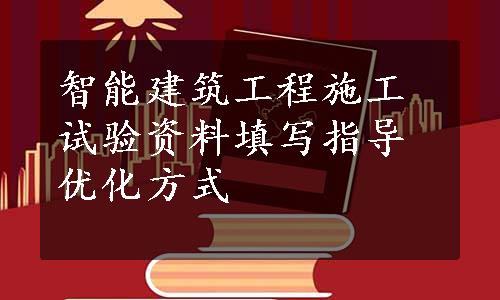 智能建筑工程施工试验资料填写指导优化方式