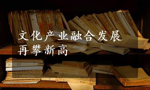 文化产业融合发展再攀新高