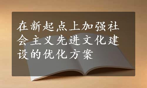 在新起点上加强社会主义先进文化建设的优化方案