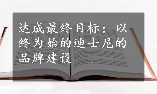 达成最终目标：以终为始的迪士尼的品牌建设