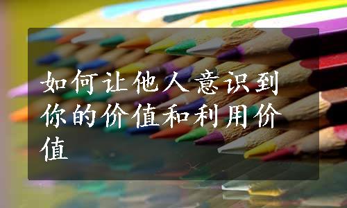 如何让他人意识到你的价值和利用价值