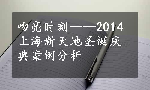 吻亮时刻——2014上海新天地圣诞庆典案例分析