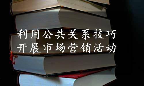 利用公共关系技巧开展市场营销活动