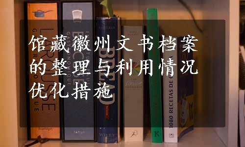 馆藏徽州文书档案的整理与利用情况优化措施