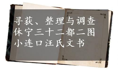 寻获、整理与调查休宁三十二都二图小连口汪氏文书