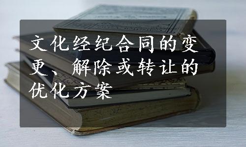 文化经纪合同的变更、解除或转让的优化方案