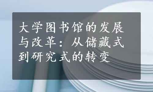 大学图书馆的发展与改革：从储藏式到研究式的转变