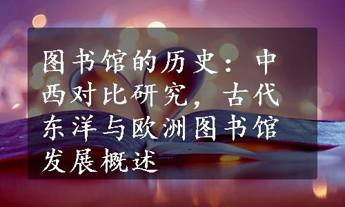 图书馆的历史：中西对比研究，古代东洋与欧洲图书馆发展概述