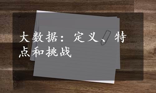 大数据：定义、特点和挑战