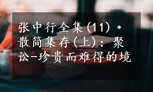 张中行全集(11)·散简集存(上)：聚讼-珍贵而难得的境