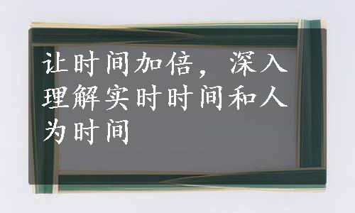 让时间加倍，深入理解实时时间和人为时间