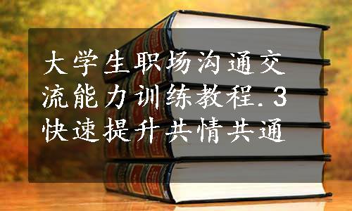 大学生职场沟通交流能力训练教程.3快速提升共情共通