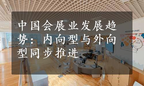 中国会展业发展趋势：内向型与外向型同步推进