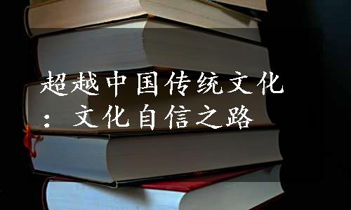 超越中国传统文化：文化自信之路