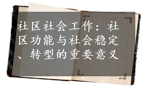 社区社会工作：社区功能与社会稳定、转型的重要意义